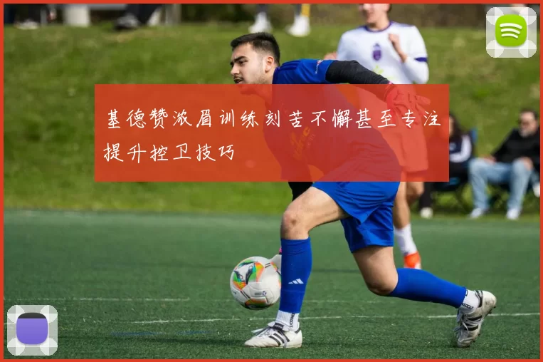 基德赞浓眉训练刻苦不懈甚至专注提升控卫技巧