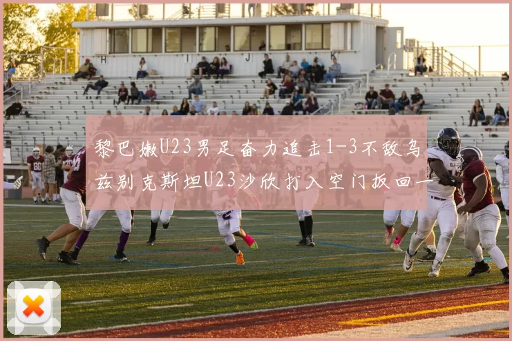 黎巴嫩U23男足奋力追击1-3不敌乌兹别克斯坦U23沙欣打入空门扳回一城