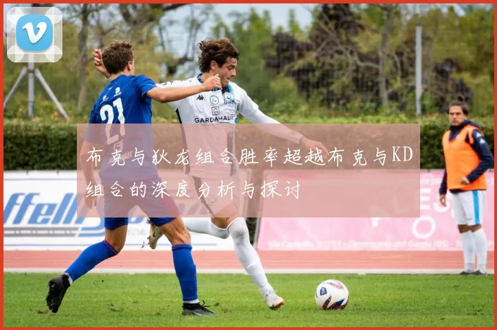 布克与狄龙组合胜率超越布克与KD组合的深度分析与探讨