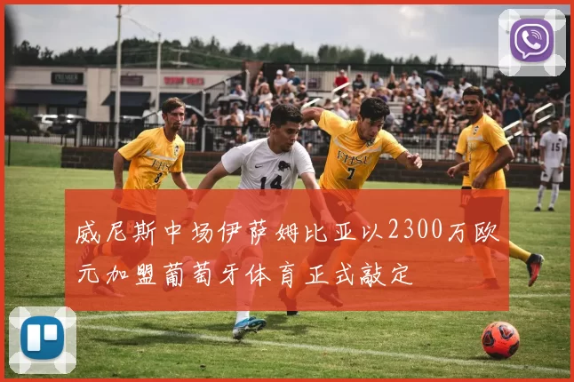 威尼斯中场伊萨姆比亚以2300万欧元加盟葡萄牙体育正式敲定