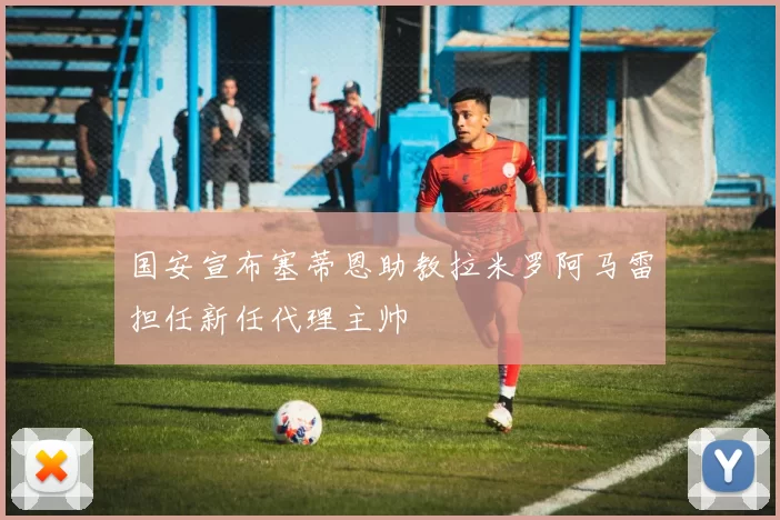 国安宣布塞蒂恩助教拉米罗阿马雷担任新任代理主帅