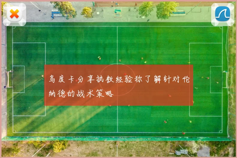 乌度卡分享执教经验称了解针对伦纳德的战术策略